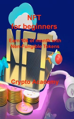 NFT for beginners: Earn 10k of month with Non-Fungible Tokens Crypto Academy 9781803039978 book cover