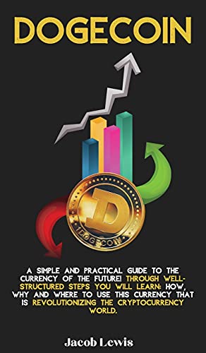 Dogecoin: A Simple and Practical Guide to the Currency of the Future! Through well-structured steps you will learn: How, Why and Where to use this Currency that is revolutionizing the Cryptocurrency World. Jacob Lewis 9781803077338 book cover