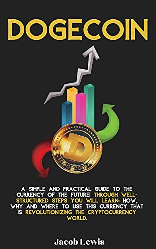 Dogecoin: A Simple and Practical Guide to the Currency of the Future! Through well-structured steps you will learn: How, Why and Where to use this Currency that is revolutionizing the Cryptocurrency World. Jacob Lewis 9781803077475 book cover