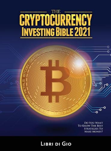The Cryptocurrency Investing Bible 2021: Do You Want to Know the Best Strategies to Make Money? Libri Di Gio 9781803079172 book cover