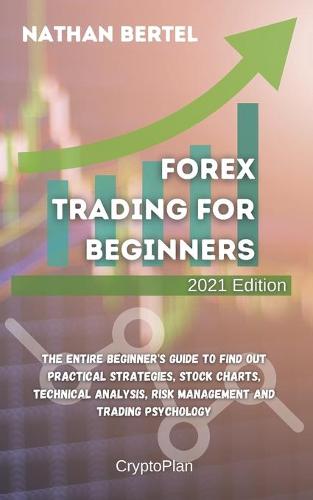 Forex Trading for Beginners 2021 Edition: The entire beginner's guide to find out practical strategies, stock charts, technical analysis, risk management and trading psychology Nathan Bertel 9781803118796 book cover
