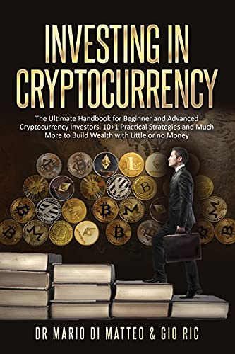 Investing in Cryptocurrency: The Ultimate Handbook for Beginner and Advanced Cryptocurrency Investors. 10 Practical Strategies and Much More to Build Wealth with Little or No Money Down Dr Mario Di Matteo, Gio Ric 9781803216249 book cover