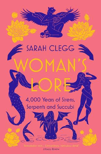 Woman's Lore: 4,000 Years of Sirens, Serpents and Succubi Sarah Clegg 9781803280288 book cover