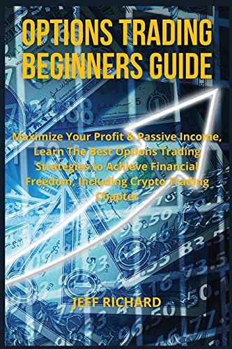 Options Trading Beginners Guide: Maximize Your Profit & Passive Income, Learn The Best Options Trading Strategies to Achieve Financial Freedom, Including Crypto Trading Chapter Jeff Richard 9781803300283 book cover