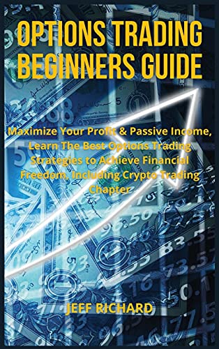 Options Trading Beginners Guide: Maximize Your Profit & Passive Income, Learn The Best Options Trading Strategies to Achieve Financial Freedom, Including Crypto Trading Chapter Jeff Richard 9781803303703 book cover