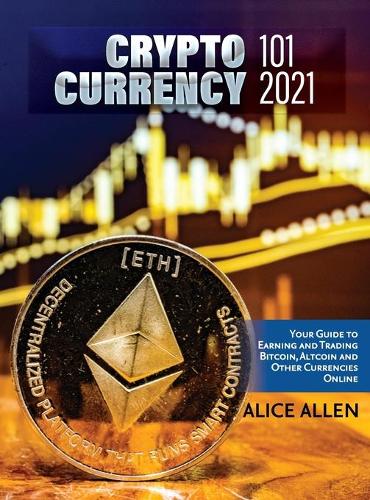 Cryptocurrency 101 2021: Your Guide to Earning and Trading Bitcoin, Altcoin and Other Currencies Online Alice Allen 9781803342931 book cover
