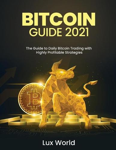 Bitcoin Guide 2021: The Guide to Daily Bitcoin Trading with Highly Profitable Strategies Lux World 9781803345475 book cover
