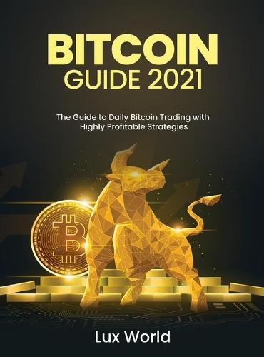 Bitcoin Guide 2021: The Guide to Daily Bitcoin Trading with Highly Profitable Strategies Lux World 9781803347806 book cover