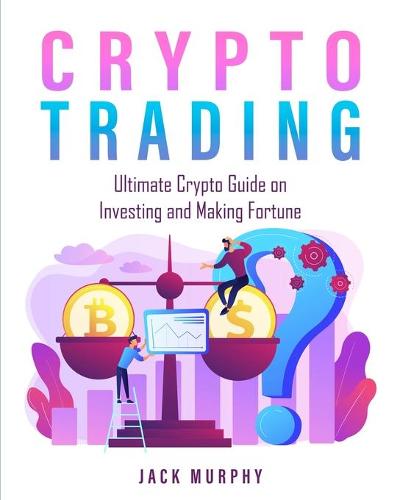 Crypto Trading: Ultimate Crypto Guide on Investing and Making Fortune Jack Murphy 9781803571874 book cover