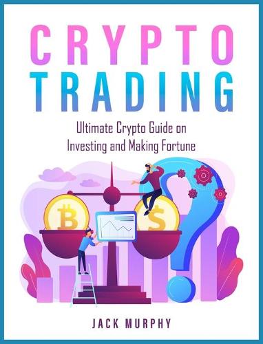 Crypto Trading: Ultimate Crypto Guide on Investing and Making Fortune Jack Murphy 9781803571881 book cover