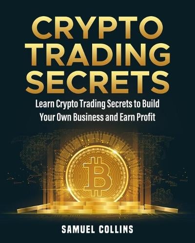 Crypto Trading Secrets: Learn Crypto Trading Secrets to Build Your Own Business and Earn Profit Samuel Collins 9781803571935 book cover
