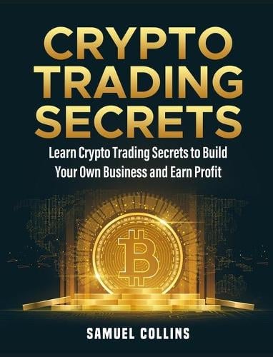 Crypto Trading Secrets: Learn Crypto Trading Secrets to Build Your Own Business and Earn Profit Samuel Collins 9781803571942 book cover