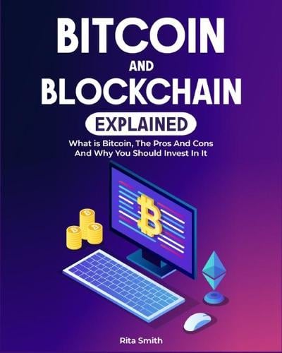 Bitcoin and Blockchain Explained: What is Bitcoin, The Pros And Cons And Why You Should Invest In It Rita Smith 9781803572390 book cover
