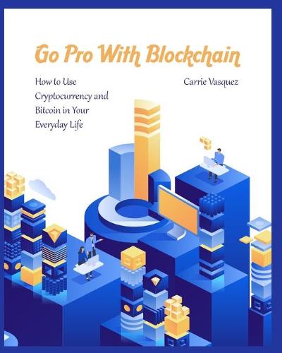 Go Pro With Blockchain: How to Use Cryptocurrency and Bitcoin in Your Everyday Life Carrie Vasquez 9781803572611 book cover