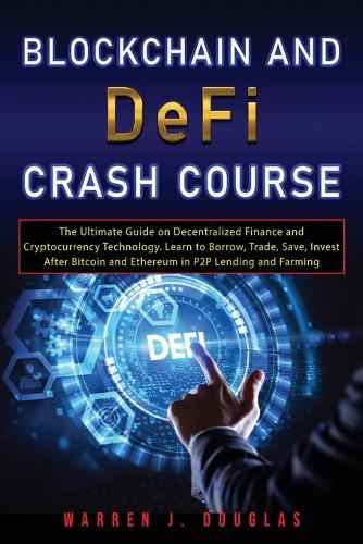 Blockchain and DeFi Crash Course: The Ultimate Guide on Decentralized Finance and Cryptocurrency Technology. Learn to Borrow, Trade, Save, Invest After Bitcoin and Ethereum in P2P Lending and Farming Warren J Douglas 9781803601236 book cover