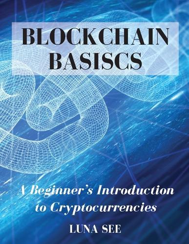 Blockchain Basics: A Beginner's Introduction to Cryptocurrencies Luna See 9781803616421 book cover