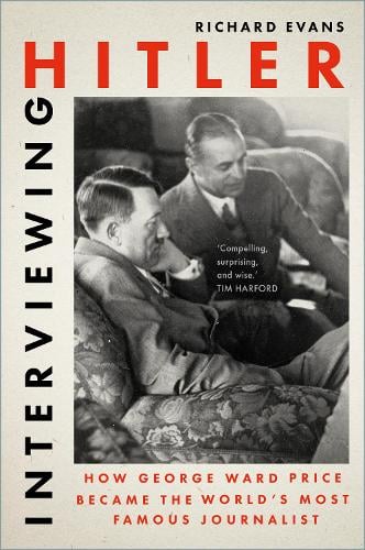 Interviewing Hitler: How George Ward Price Became the World's Most Famous Journalist Richard Evans 9781803999135 book cover