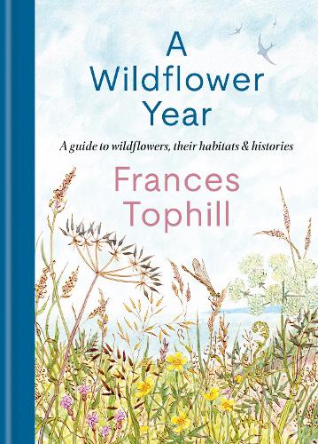 A Wildflower Year: A Guide to Wildflowers, their Habitats & Histories Frances Tophill 9781804192788 book cover
