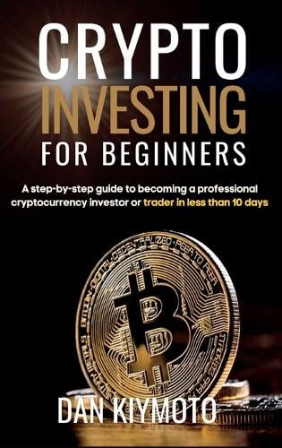 Crypto Investing for Beginners: A step-by-step guide to becoming a professional cryptocurrency investor or trader in less than 10 days Dan Kiymoto 9781804317808 book cover