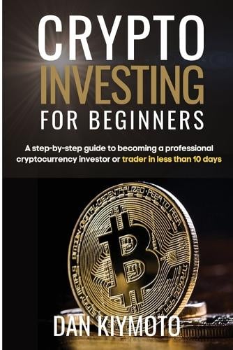 Crypto Investing for Beginners: A step-by-step guide to becoming a professional cryptocurrency investor or trader in less than 10 days Dan Kiymoto 9781804319383 book cover