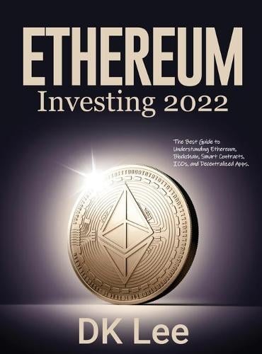 Ethereum Investing 2022: The Best Guide to Understanding Ethereum, Blockchain, Smart Contracts, ICOs, and Decentralized Apps. Dk Lee 9781804319666 book cover