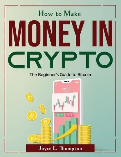 How to Make Money in Crypto: The Beginner's Guide to Bitcoin Joyce E Thompson 9781804380758 book cover