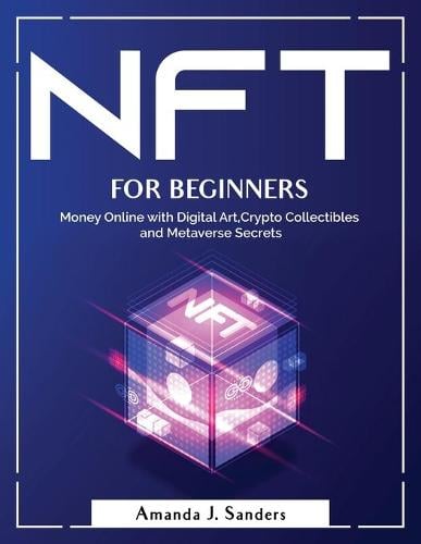 Nft for Beginners: Money Online with Digital Art, Crypto Collectibles and Metaverse Secrets Amanda J Sanders 9781804381076 book cover