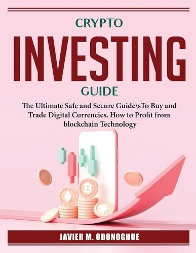 Crypto Investing Guide: The Ultimate Safe and Secure Guide\sTo Buy and Trade Digital Currencies. How to Profit from blockchain Technology Javier M Odonoghue 9781804385340 book cover