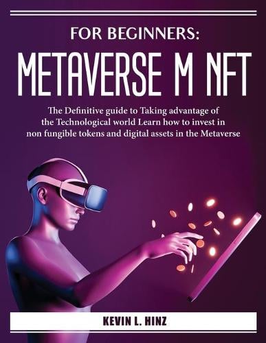 For Beginners: The Definitive guide to Taking advantage of the Technological world Learn how to invest in non fungible tokens and digital assets in the Metaverse Kevin L Hinz 9781804385548 book cover