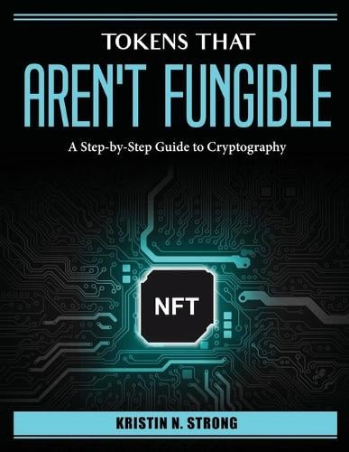 Tokens that aren't fungible: A Step-by-Step Guide to Cryptography Kristin N Strong 9781804386545 book cover