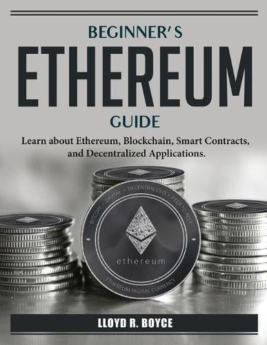 Beginner's Ethereum Guide: Learn about Ethereum Lloyd R Boyce 9781804386811 book cover