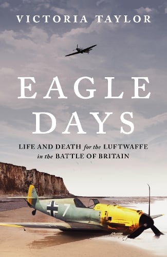 Eagle Days: Life and Death for the Luftwaffe in the Battle of Britain Victoria Taylor 9781804549995 book cover