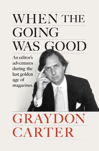 When the Going Was Good: An Editor's Adventures During the Last Golden Age of Magazines Graydon Carter 9781804711002 book cover