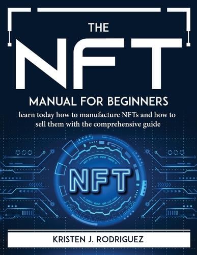 The NFT manual for beginners: learn today how to manufacture NFTs and how to sell them with the comprehensive guide Kristen J Rodriguez 9781804764886 book cover
