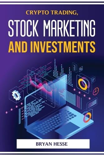 Crypto Trading, Stock Marketing and Investments Bryan Hesse 9781804773994 book cover