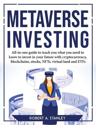 Metaverse Investing: All-in-one guide to teach you what you need to know to invest in your future with cryptocurrency, blockchains, stocks, NFTs, virtual land and ETFs Robert a Stanley 9781804777718 book cover