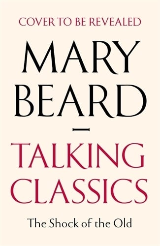 Talking Classics: The Shock of the Old Professor Mary Beard 9781805220312 book cover
