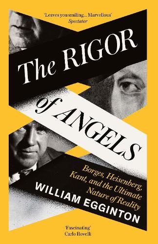 The Rigor of Angels: Borges, Heisenberg, Kant, and the Ultimate Nature of Reality William Egginton 9781805337676 book cover