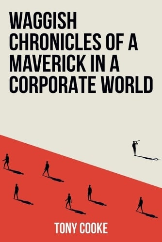 Waggish Chronicles of a Maverick in a Corporate World Tony Cooke 9781805417347 book cover