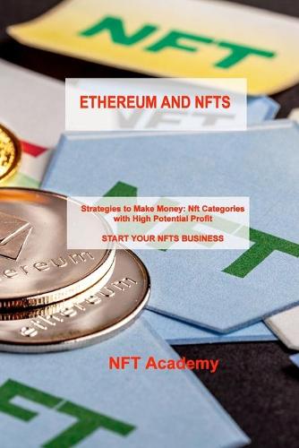 Ethereum and Nfts: Strategies to Make Money: Nft Categories with High Potential Profit START YOUR NFTS BUSINESS Nft Academy 9781806030231 book cover