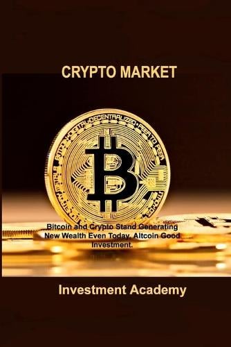 Crypto Market: Bitcoin and Crypto Stand Generating New Wealth Even Today, Altcoin Good Investment. Investment Academy 9781806030354 book cover
