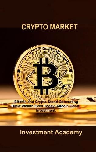 Crypto Market: Bitcoin and Crypto Stand Generating New Wealth Even Today, Altcoin Good Investment. Investment Academy 9781806030361 book cover