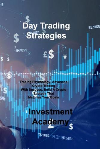 Day Trading Strategies: Trading Psychology, Advanced Crypto Trading With Success, Build A Crypto Strategy That Matches Your Goals Investment Academy 9781806030378 book cover