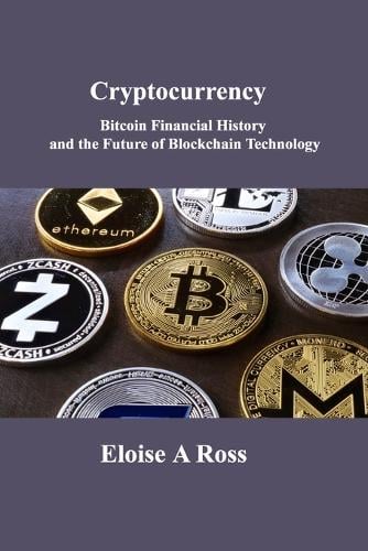 Cryptocurrency: Bitcoin Financial History and the Future of Blockchain Technology Eloise A Ross 9781806030903 book cover