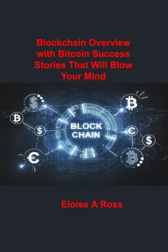 Blockchain: Blockchain Overview with Bitcoin Success Stories That Will Blow Your Mind Eloise A Ross 9781806030927 book cover