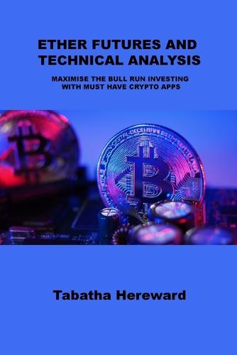 Ether Futures and Technical Analysis: Maximise the Bull Run Investing with Must Have Crypto Apps Tabatha Hereward 9781806031160 book cover