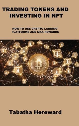 Trading Tokens and Investing in Nft: How to Use Crypto Landing Platforms and Max Rewards Tabatha Hereward 9781806031191 book cover