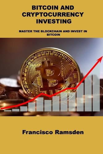 Bitcoin and Cryptocurrency Investing: Master the Blockchain and Invest in Bitcoin Francisco Ramsden 9781806031207 book cover