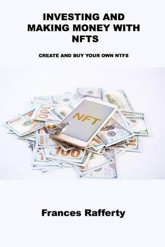 Investing and Making Money with Nfts: Create and Buy Your Own Ntfs Frances Rafferty 9781806031221 book cover