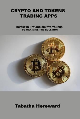 Crypto and Tokens Trading Apps: Invest in Nft and Crypto Tokens to Maximise the Bull Run Tabatha Hereward 9781806031511 book cover
